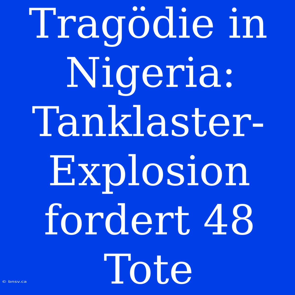 Tragödie In Nigeria: Tanklaster-Explosion Fordert 48 Tote