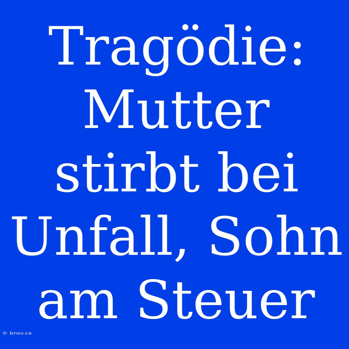 Tragödie: Mutter Stirbt Bei Unfall, Sohn Am Steuer