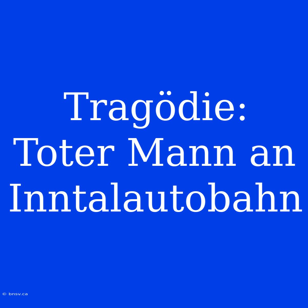 Tragödie: Toter Mann An Inntalautobahn