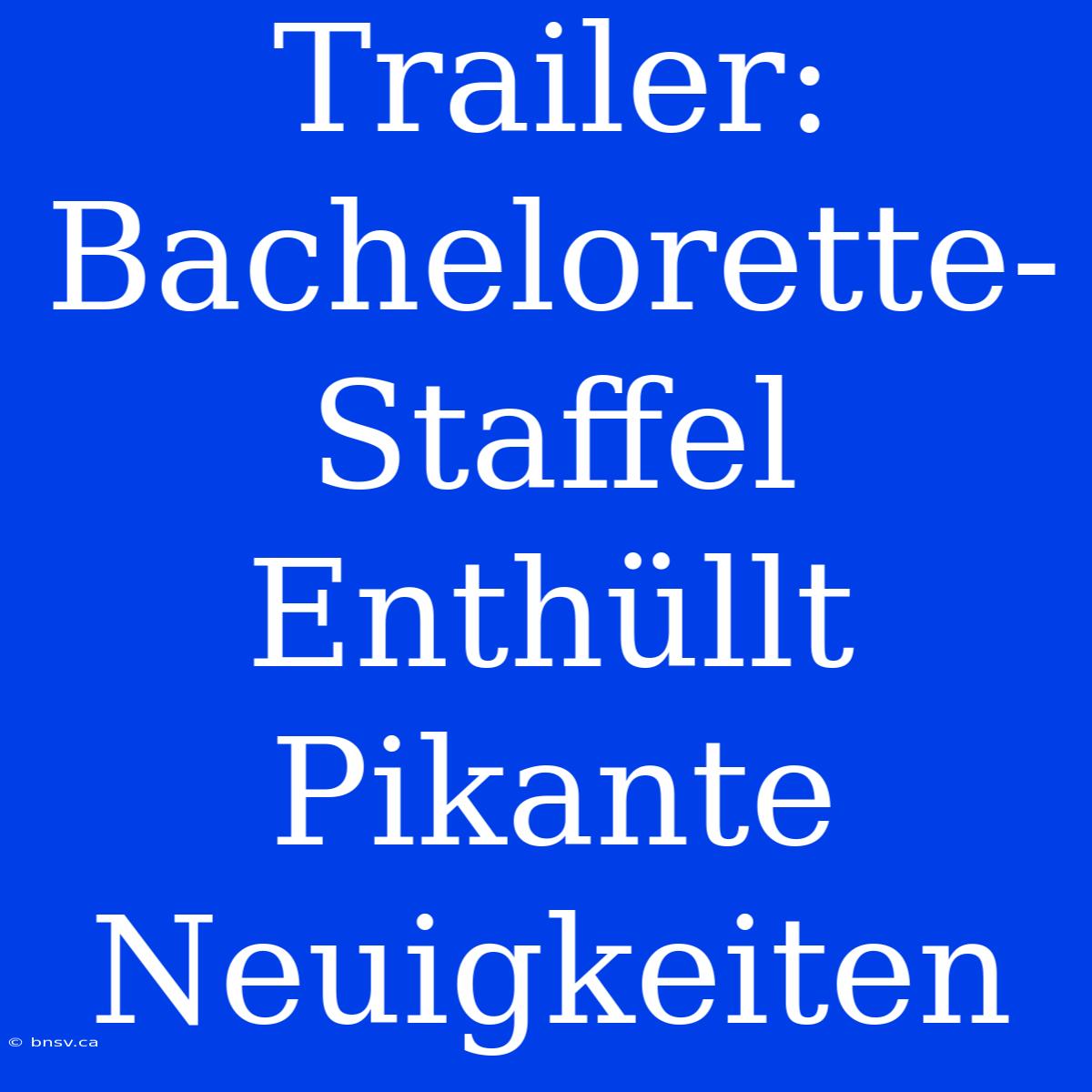 Trailer: Bachelorette-Staffel Enthüllt Pikante Neuigkeiten