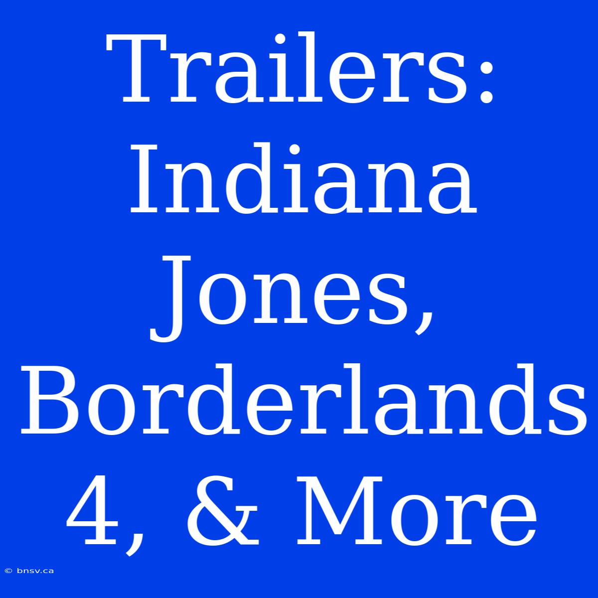 Trailers: Indiana Jones, Borderlands 4, & More