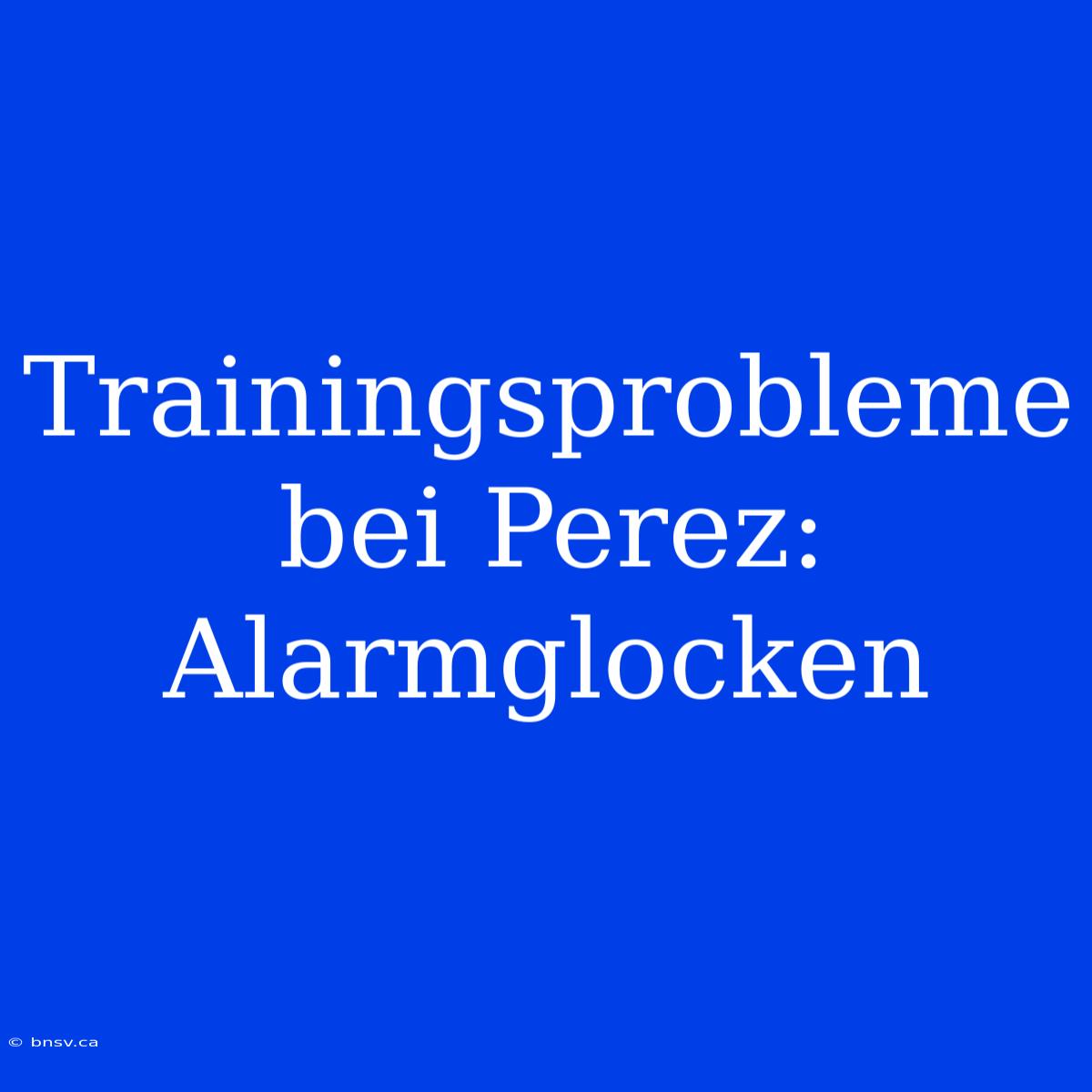 Trainingsprobleme Bei Perez: Alarmglocken