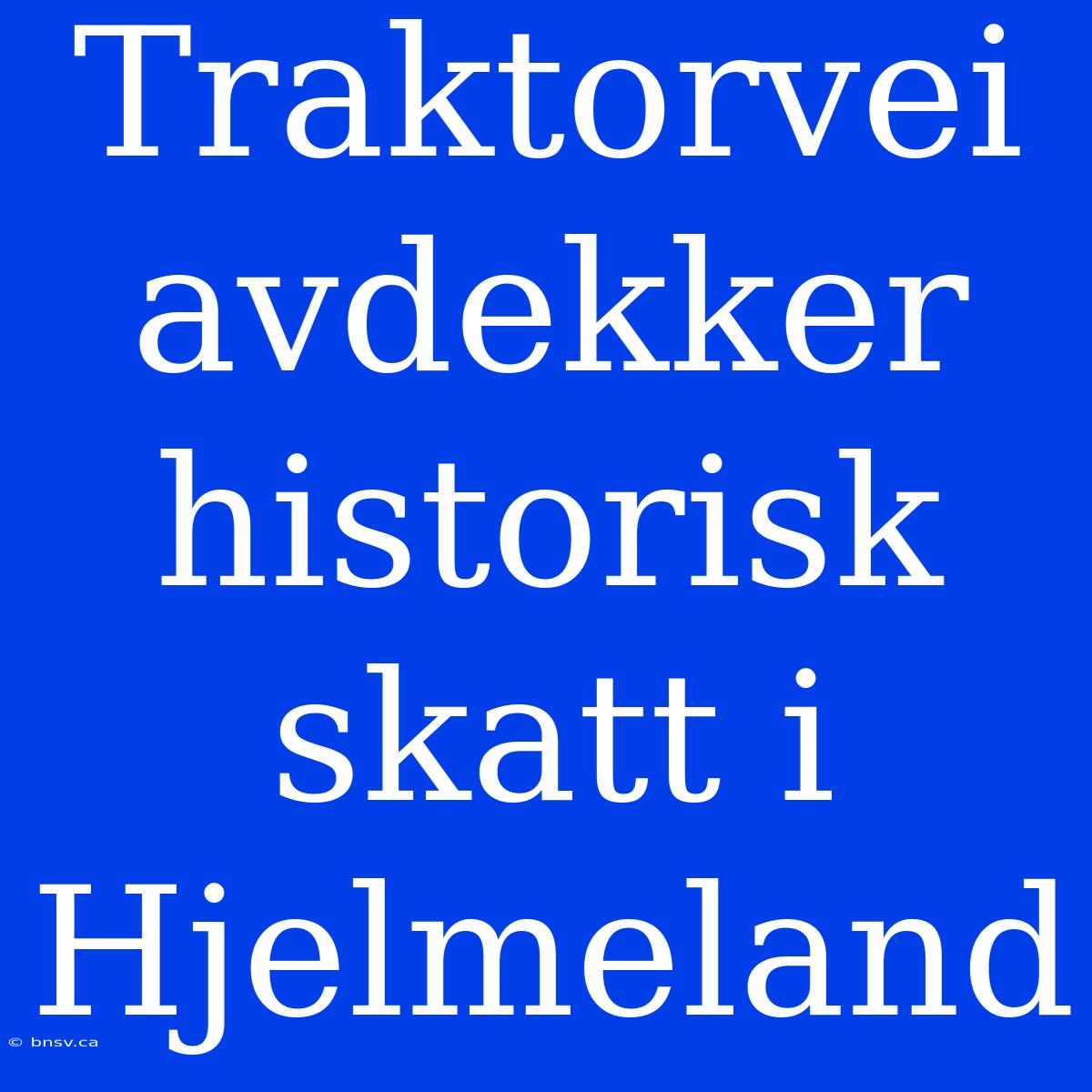 Traktorvei Avdekker Historisk Skatt I Hjelmeland