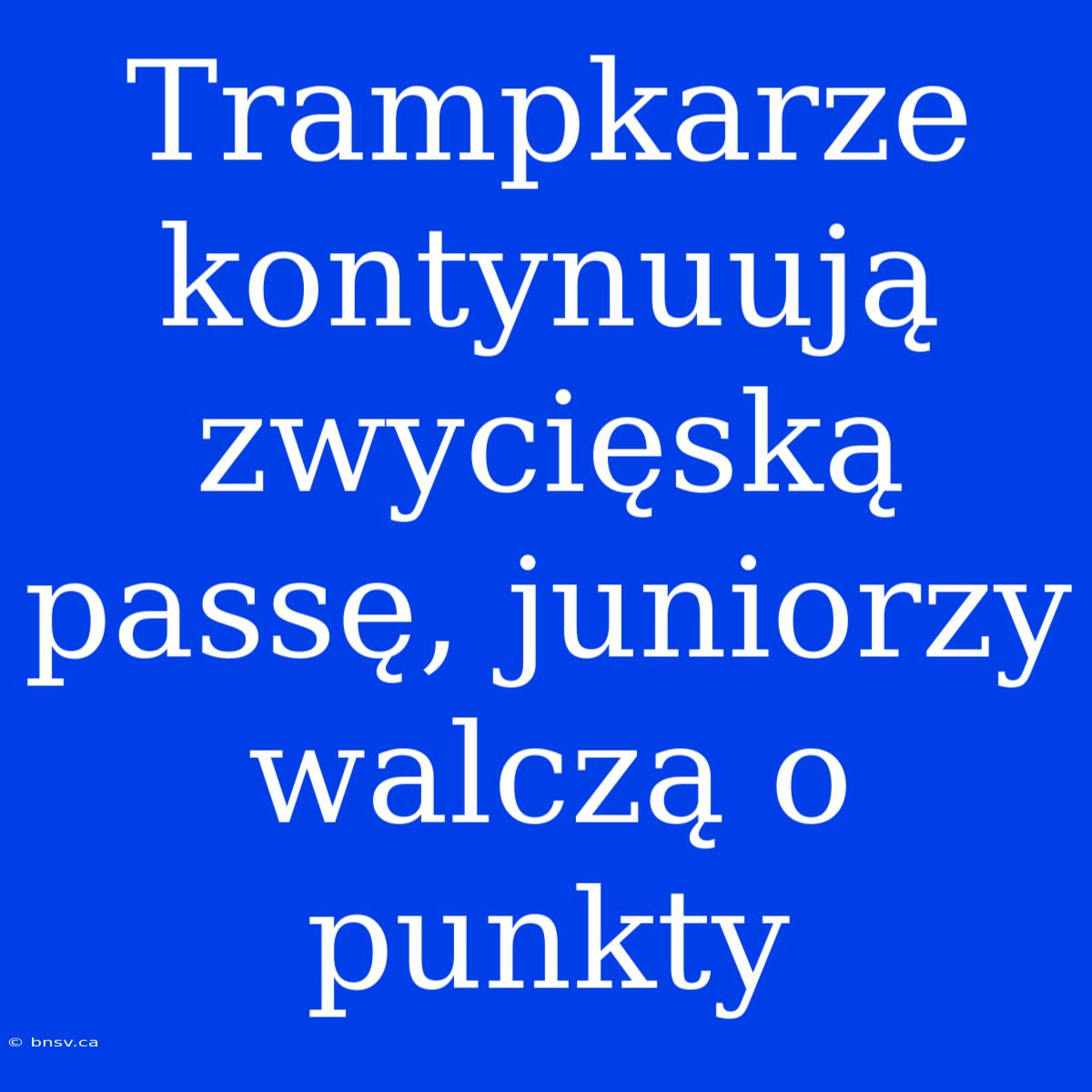 Trampkarze Kontynuują Zwycięską Passę, Juniorzy Walczą O Punkty