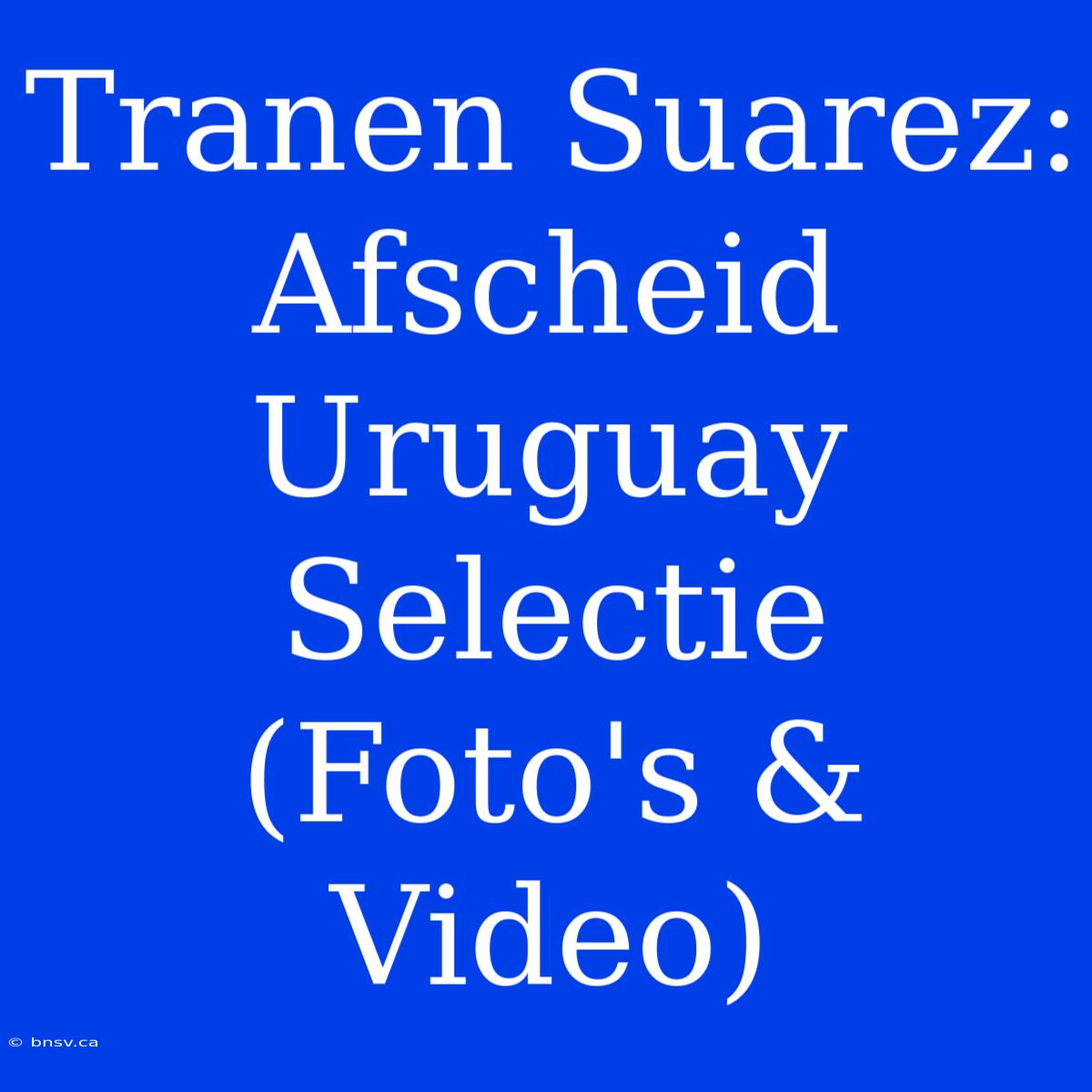 Tranen Suarez: Afscheid Uruguay Selectie (Foto's & Video)