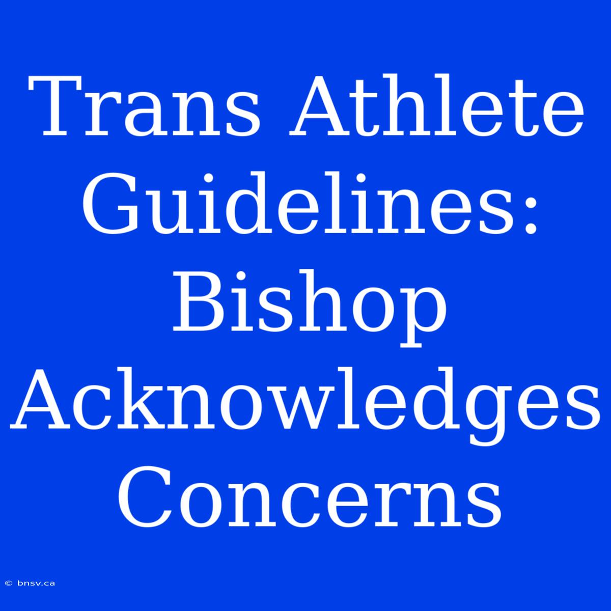 Trans Athlete Guidelines: Bishop Acknowledges Concerns