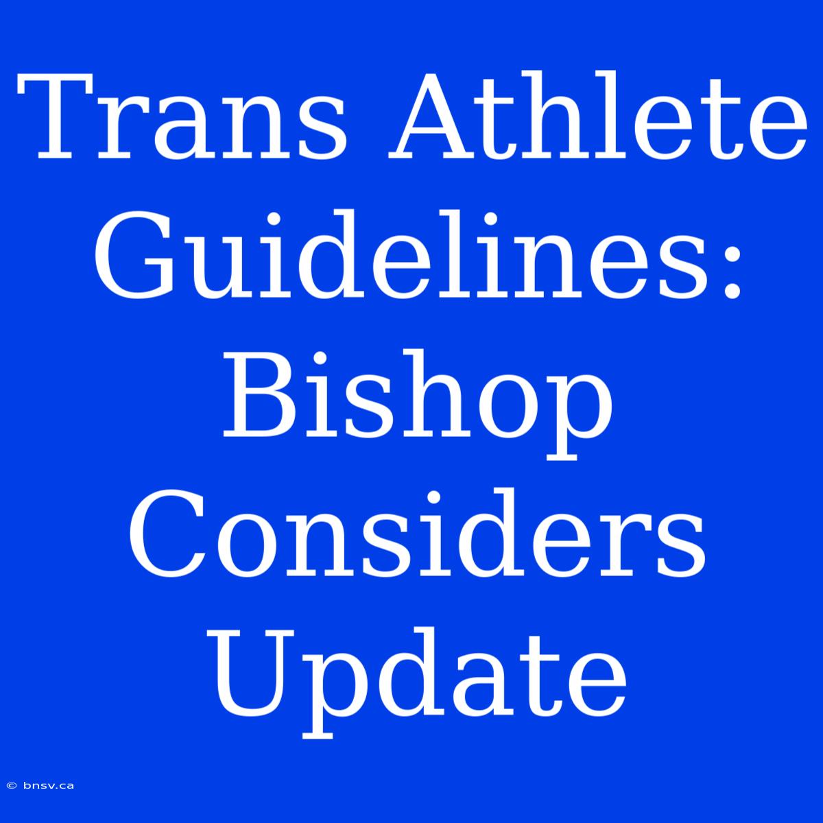 Trans Athlete Guidelines: Bishop Considers Update