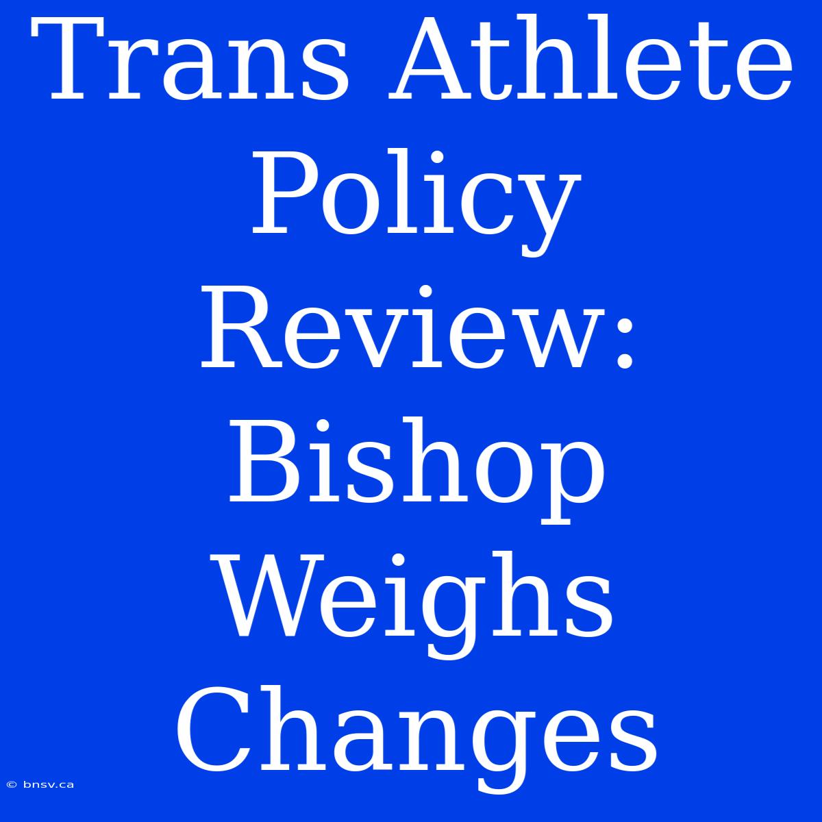 Trans Athlete Policy Review: Bishop Weighs Changes