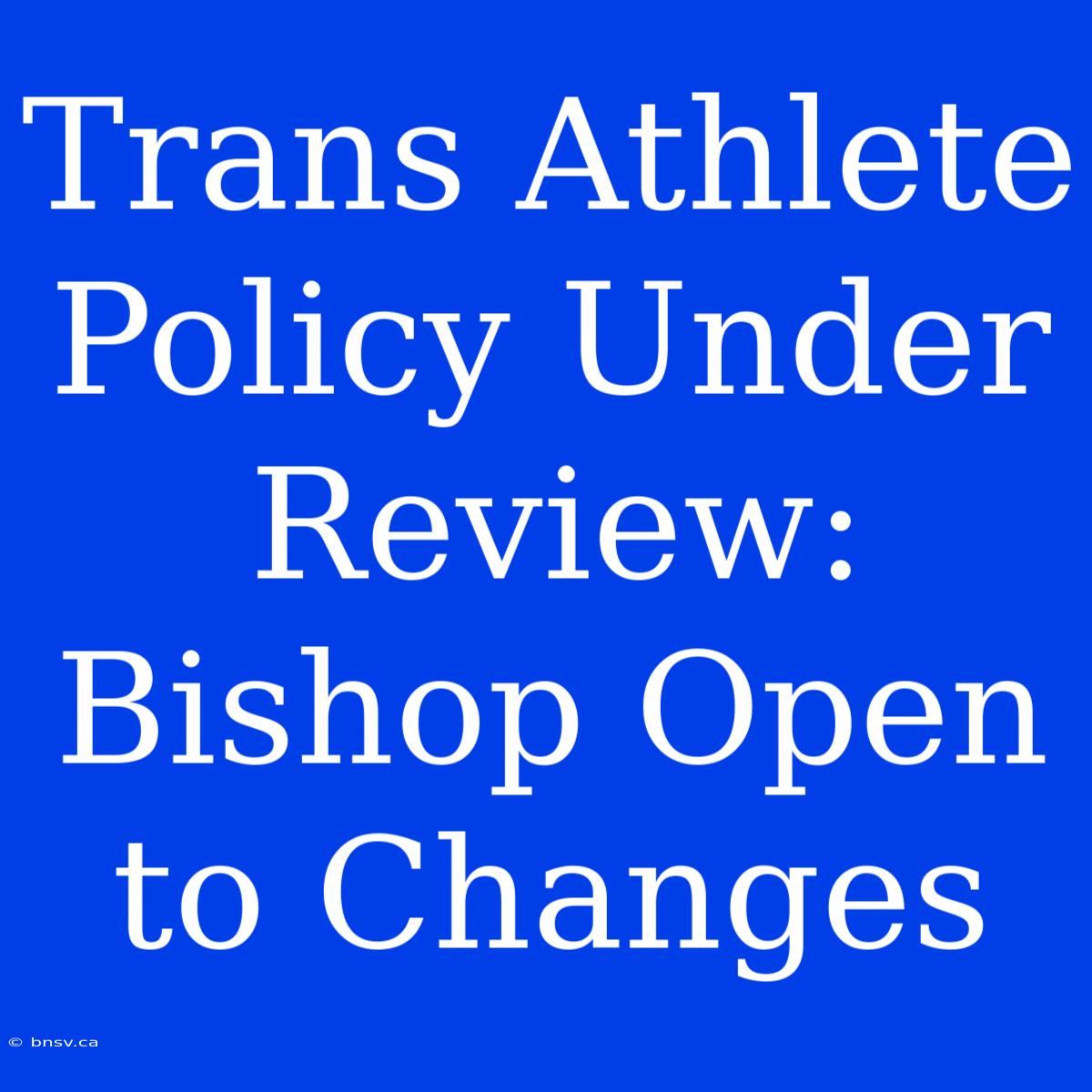 Trans Athlete Policy Under Review: Bishop Open To Changes