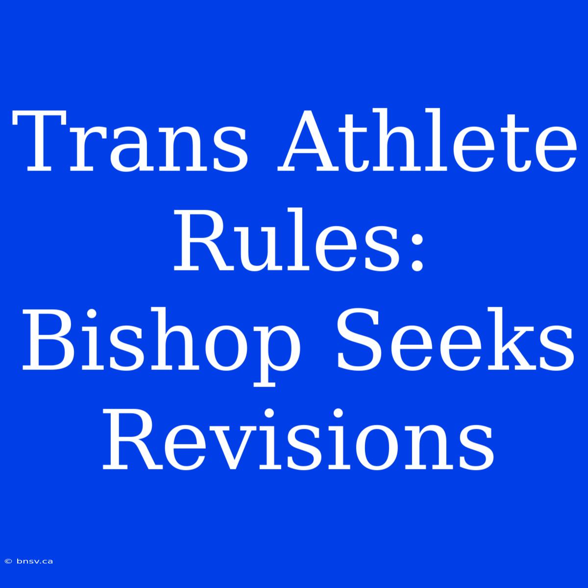 Trans Athlete Rules: Bishop Seeks Revisions