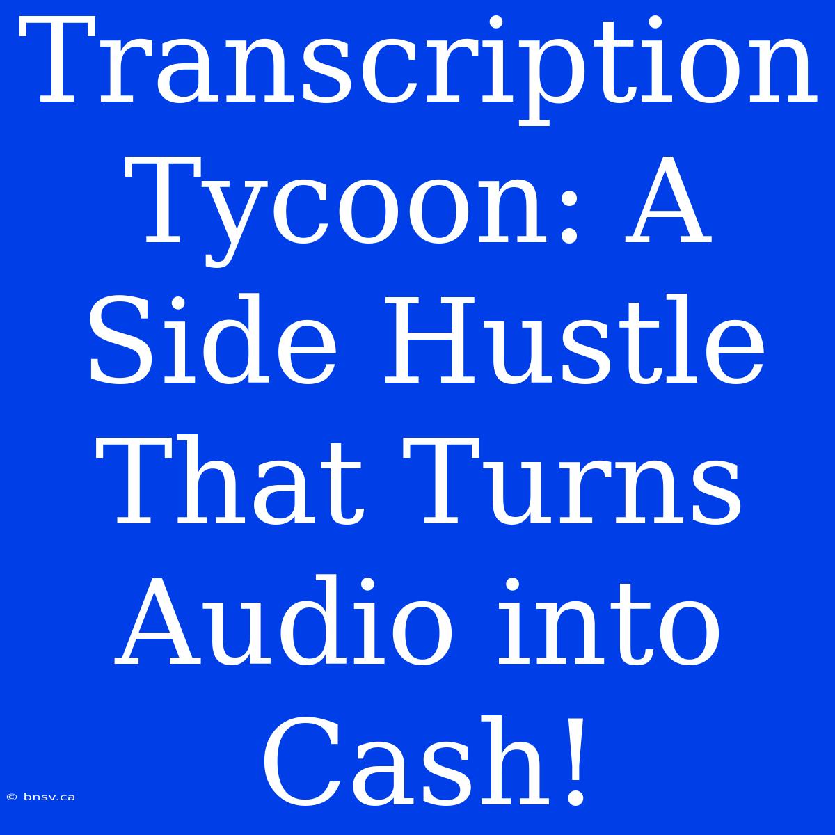 Transcription Tycoon: A Side Hustle That Turns Audio Into Cash!