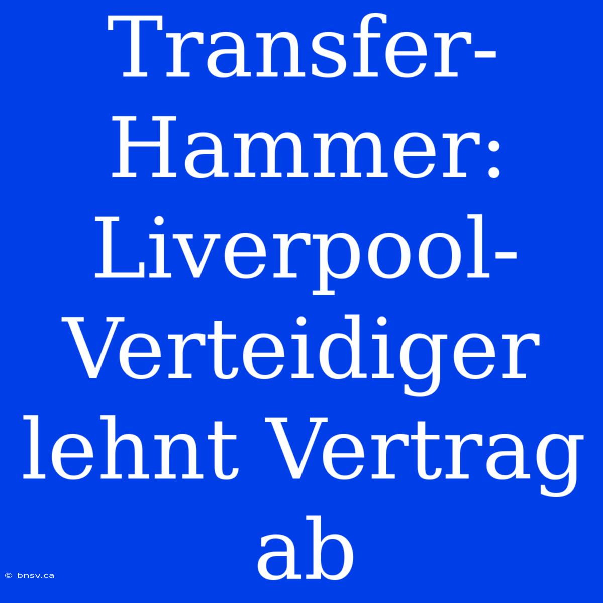 Transfer-Hammer: Liverpool-Verteidiger Lehnt Vertrag Ab