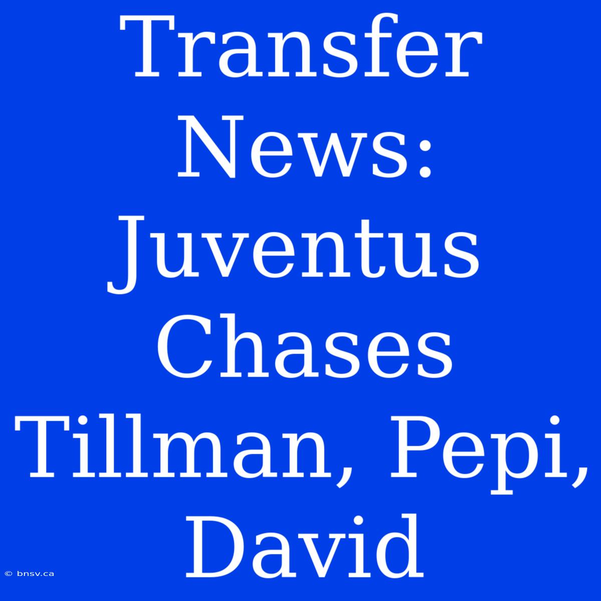 Transfer News: Juventus Chases Tillman, Pepi, David