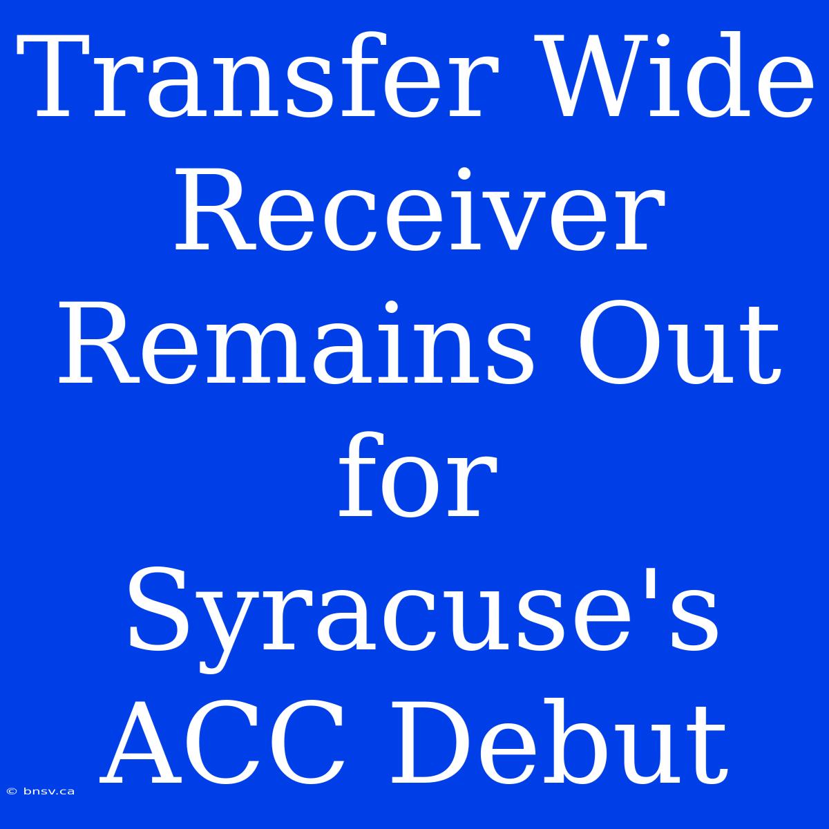 Transfer Wide Receiver Remains Out For Syracuse's ACC Debut