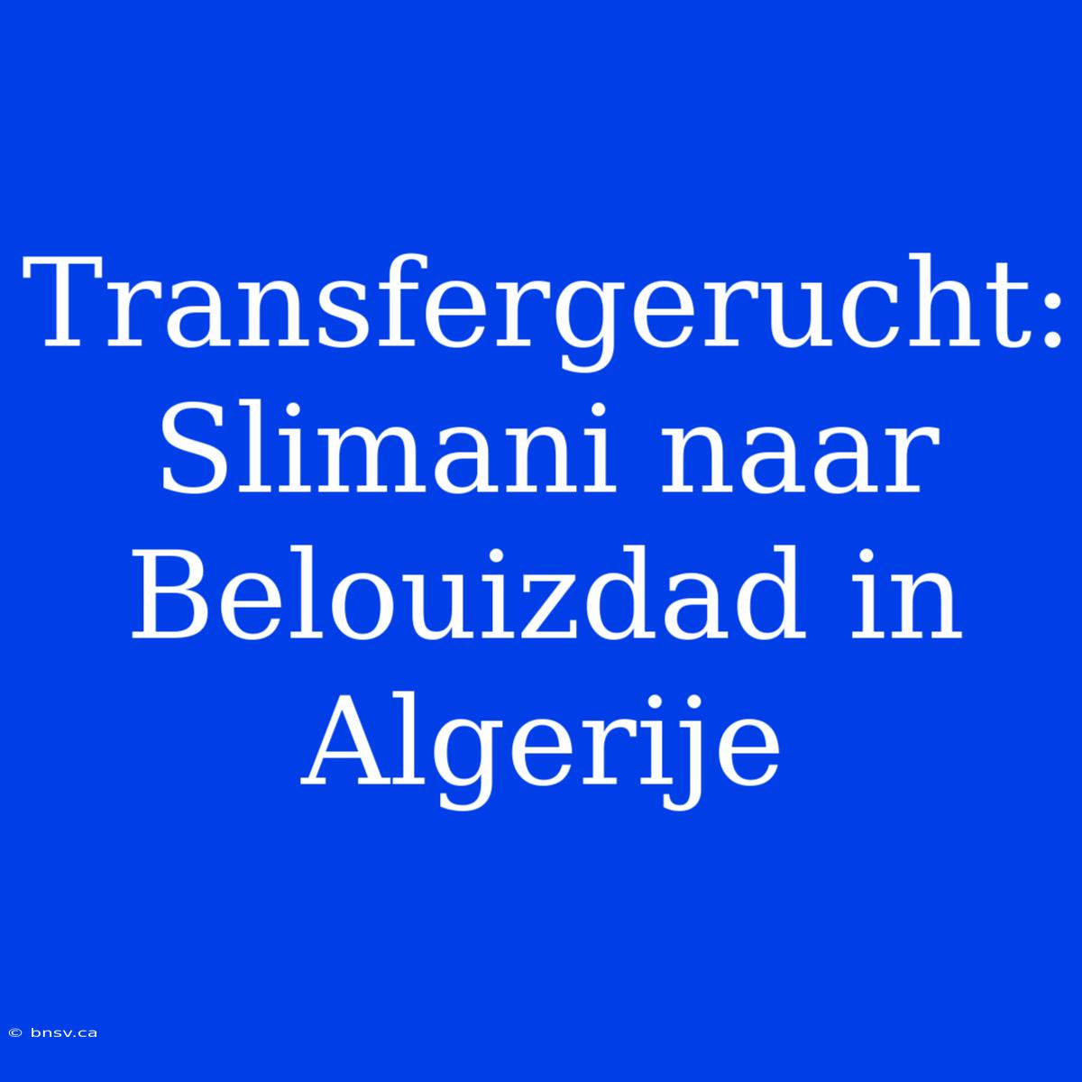 Transfergerucht: Slimani Naar Belouizdad In Algerije