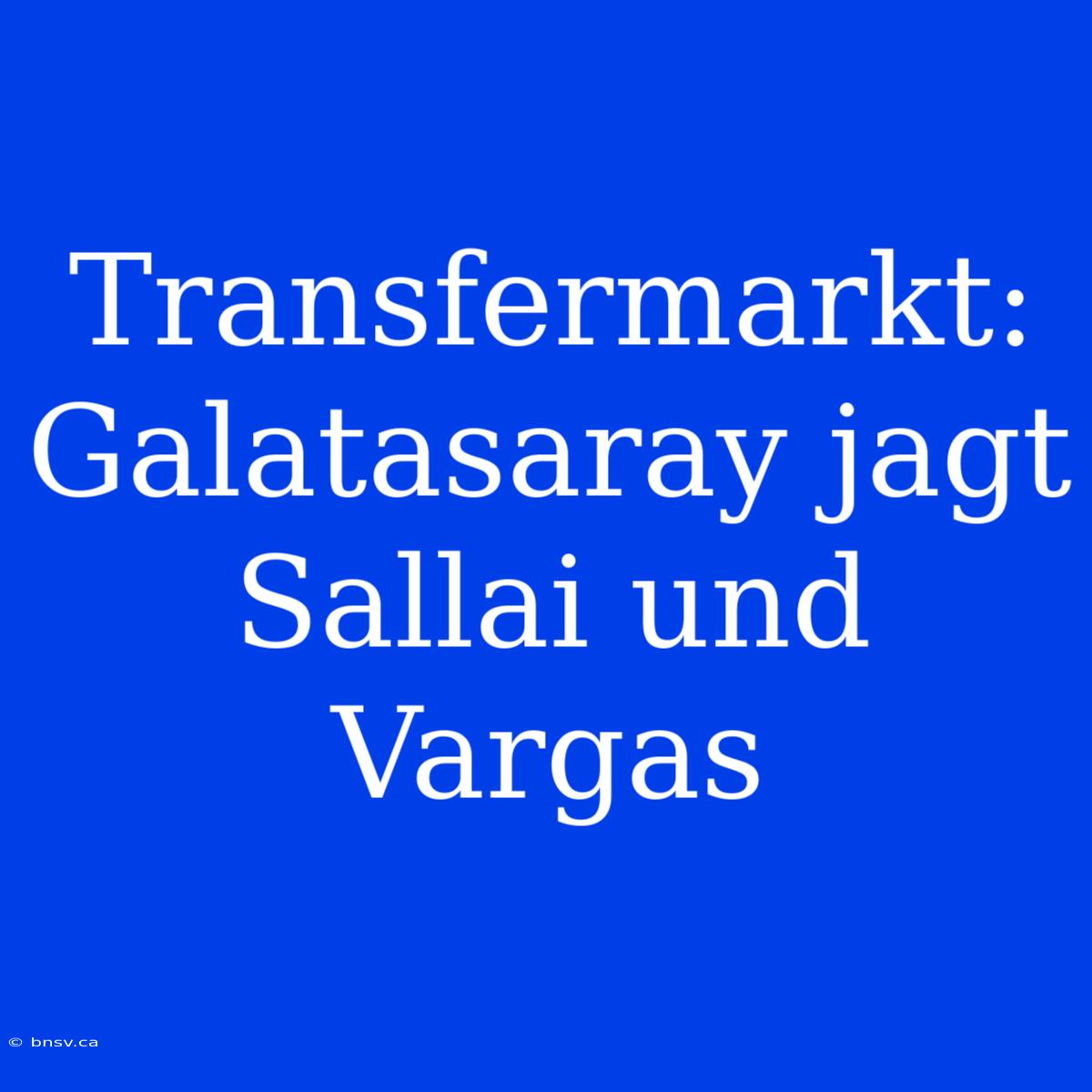 Transfermarkt: Galatasaray Jagt Sallai Und Vargas