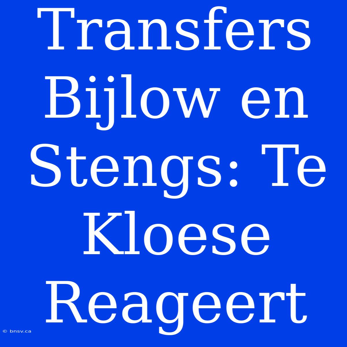 Transfers Bijlow En Stengs: Te Kloese Reageert