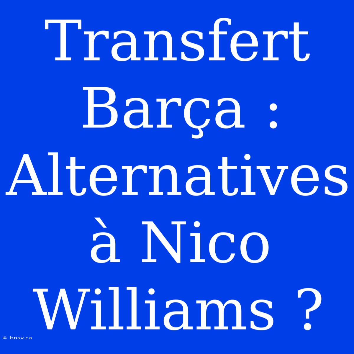 Transfert Barça : Alternatives À Nico Williams ?