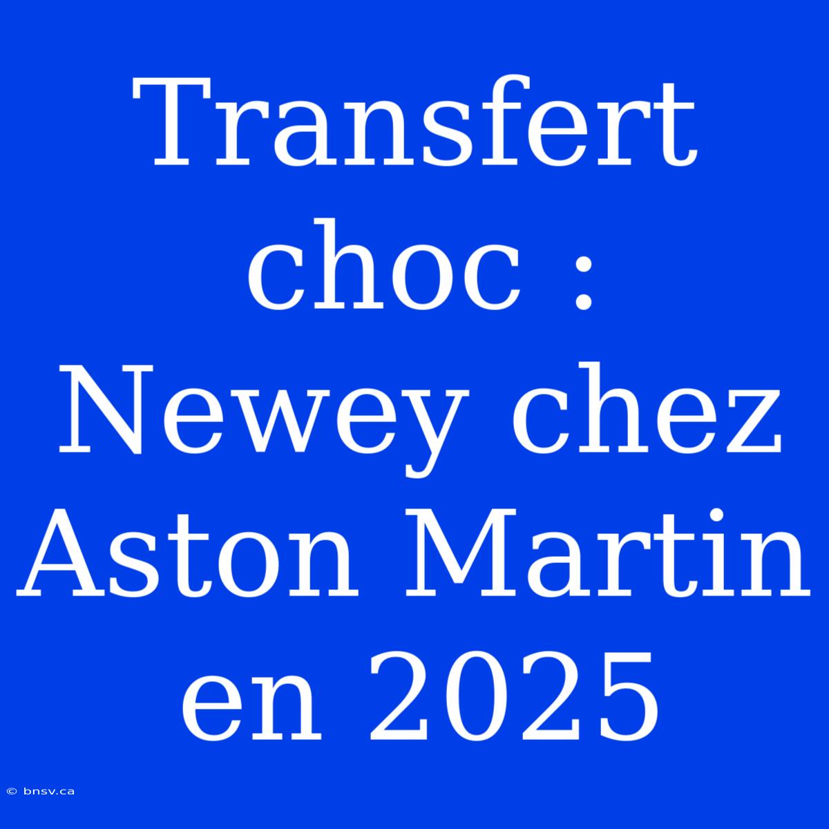 Transfert Choc : Newey Chez Aston Martin En 2025