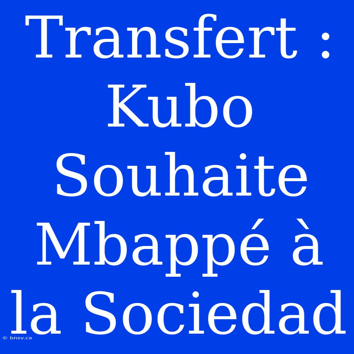 Transfert : Kubo Souhaite Mbappé À La Sociedad