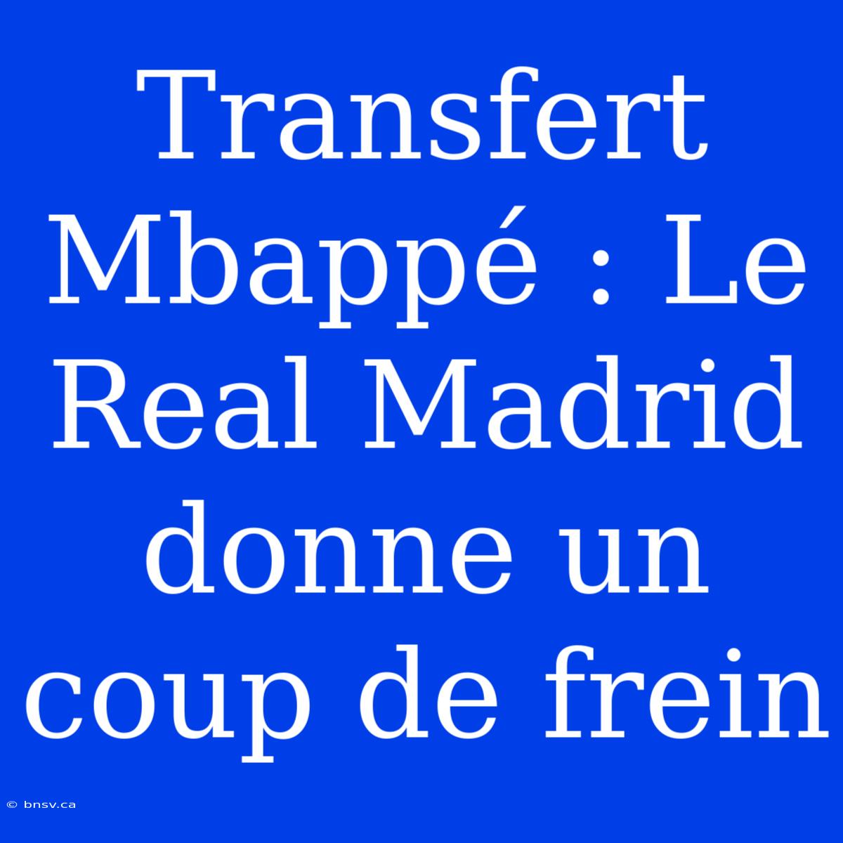 Transfert Mbappé : Le Real Madrid Donne Un Coup De Frein