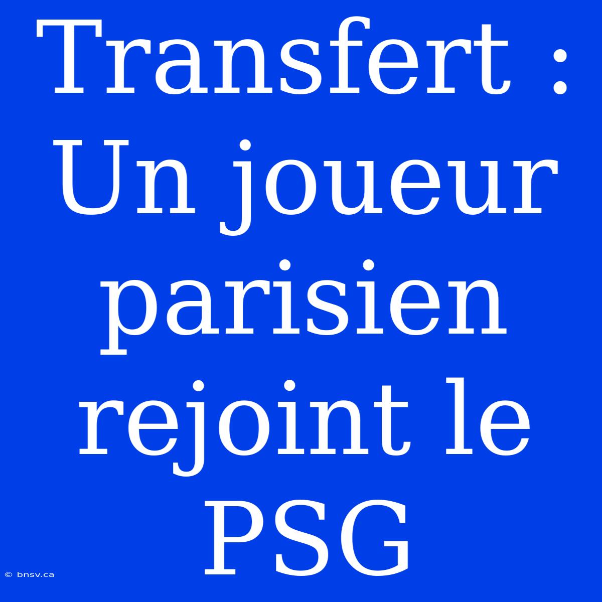 Transfert : Un Joueur Parisien Rejoint Le PSG