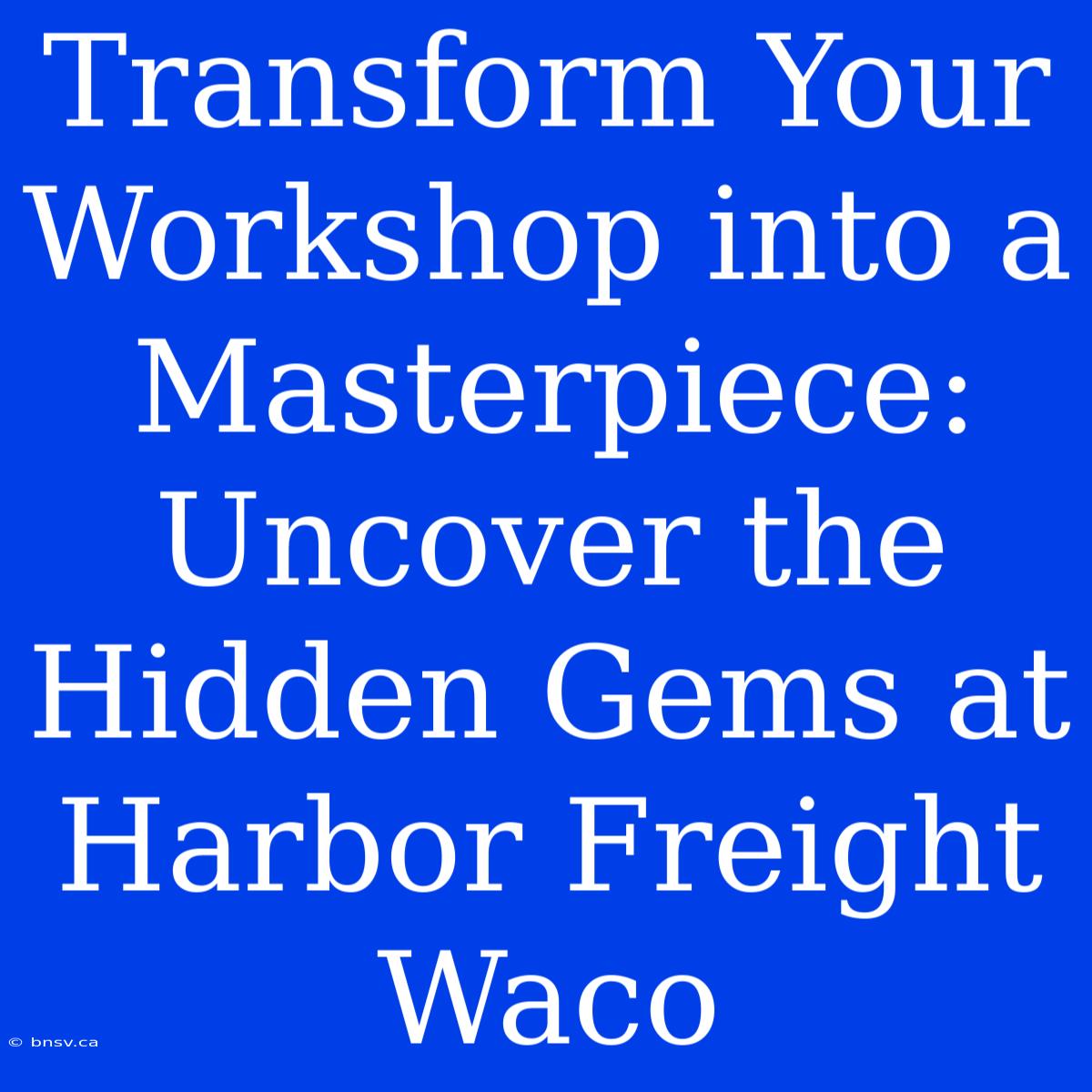 Transform Your Workshop Into A Masterpiece: Uncover The Hidden Gems At Harbor Freight Waco