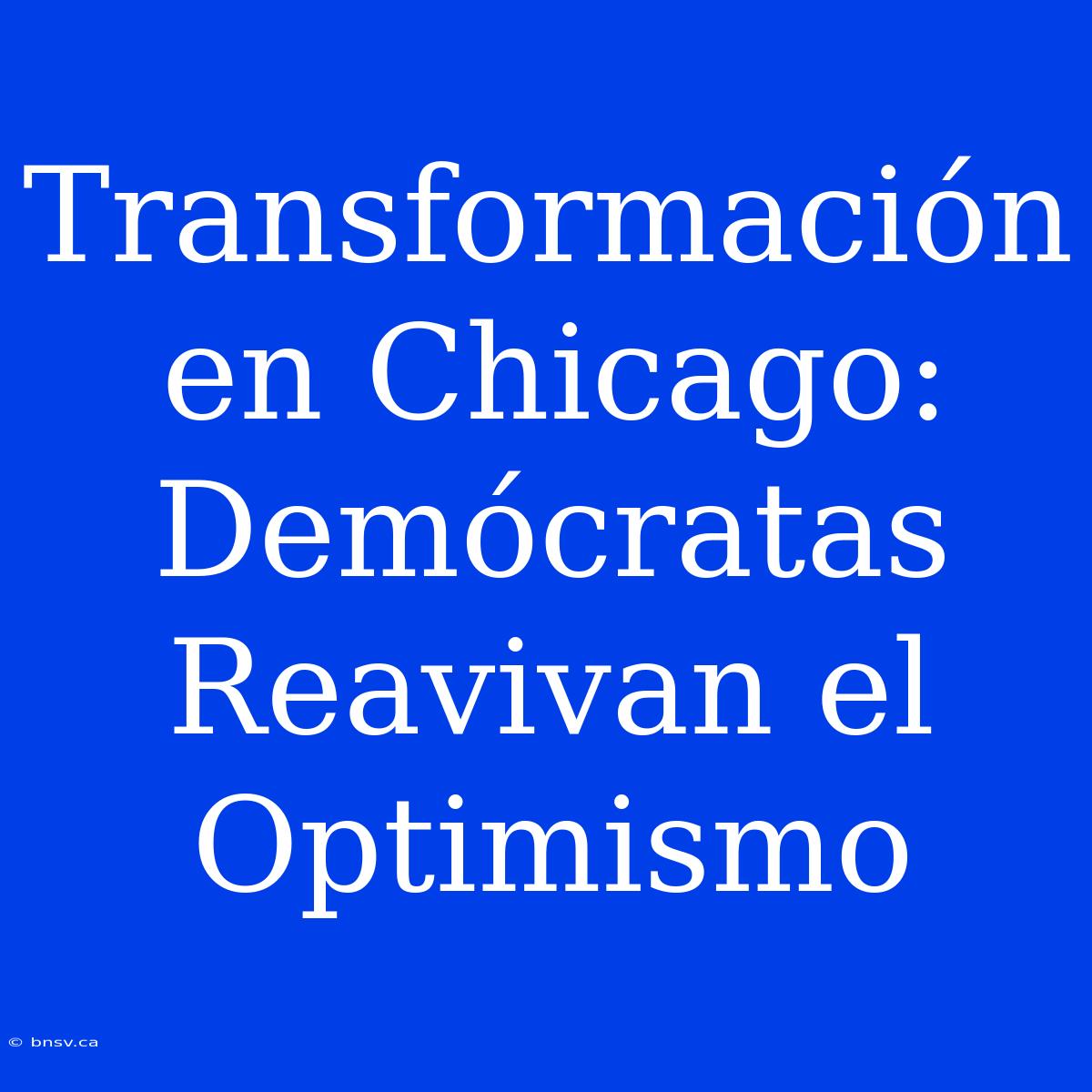 Transformación En Chicago: Demócratas Reavivan El Optimismo