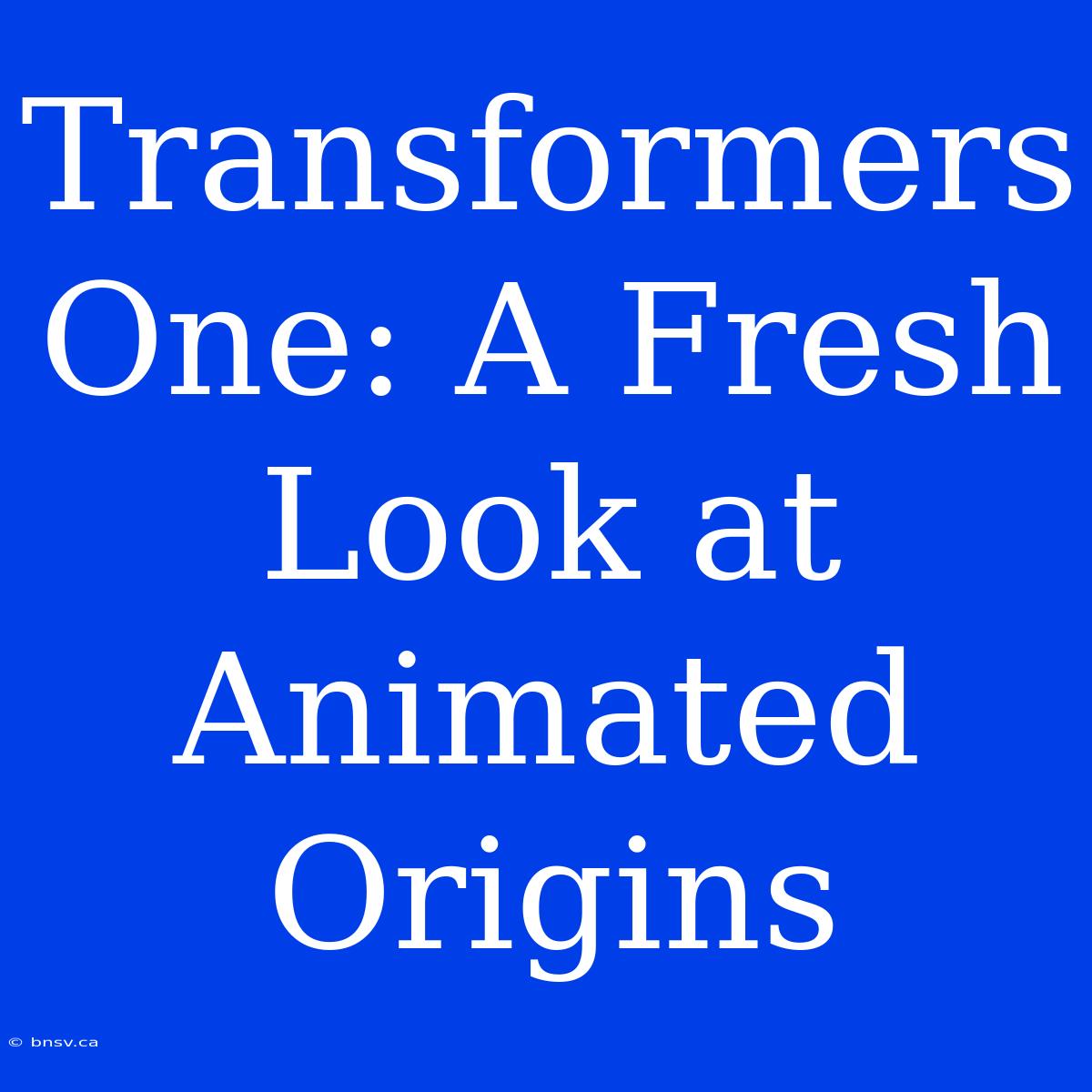 Transformers One: A Fresh Look At Animated Origins