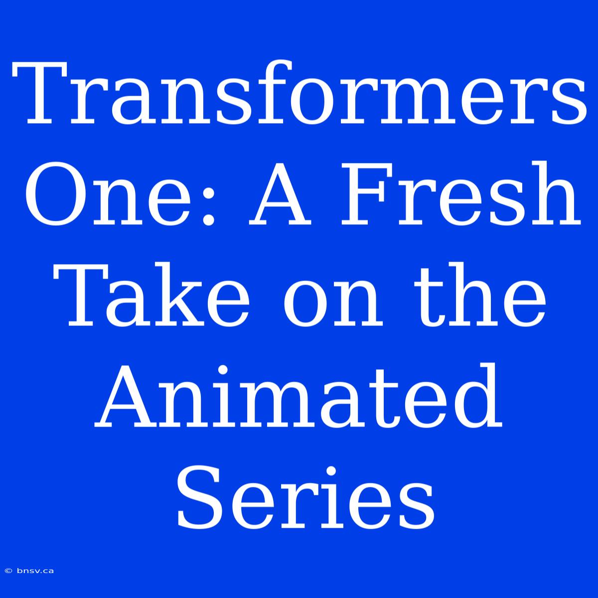 Transformers One: A Fresh Take On The Animated Series