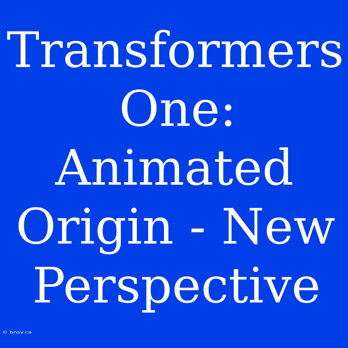 Transformers One: Animated Origin - New Perspective