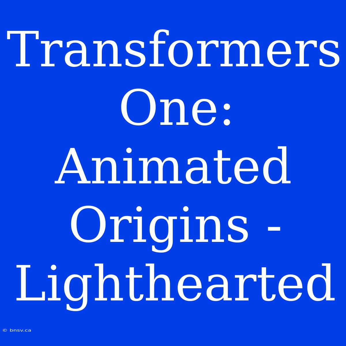 Transformers One: Animated Origins - Lighthearted