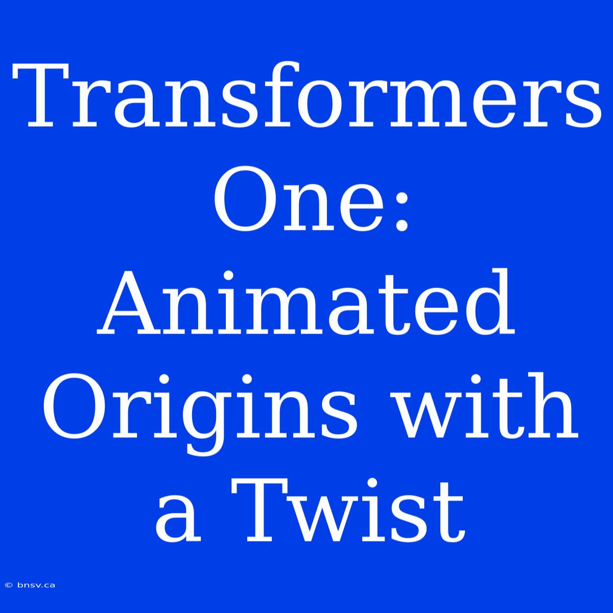 Transformers One: Animated Origins With A Twist