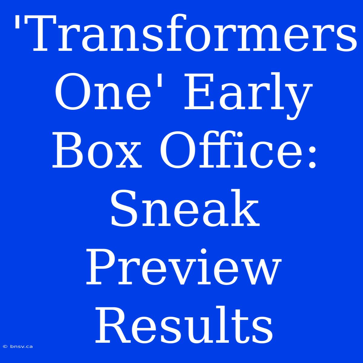 'Transformers One' Early Box Office: Sneak Preview Results