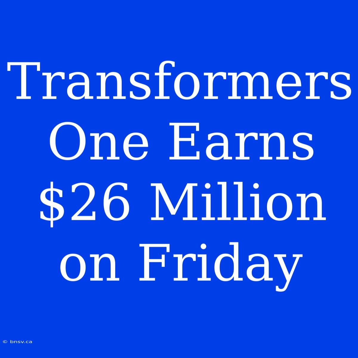 Transformers One Earns $26 Million On Friday