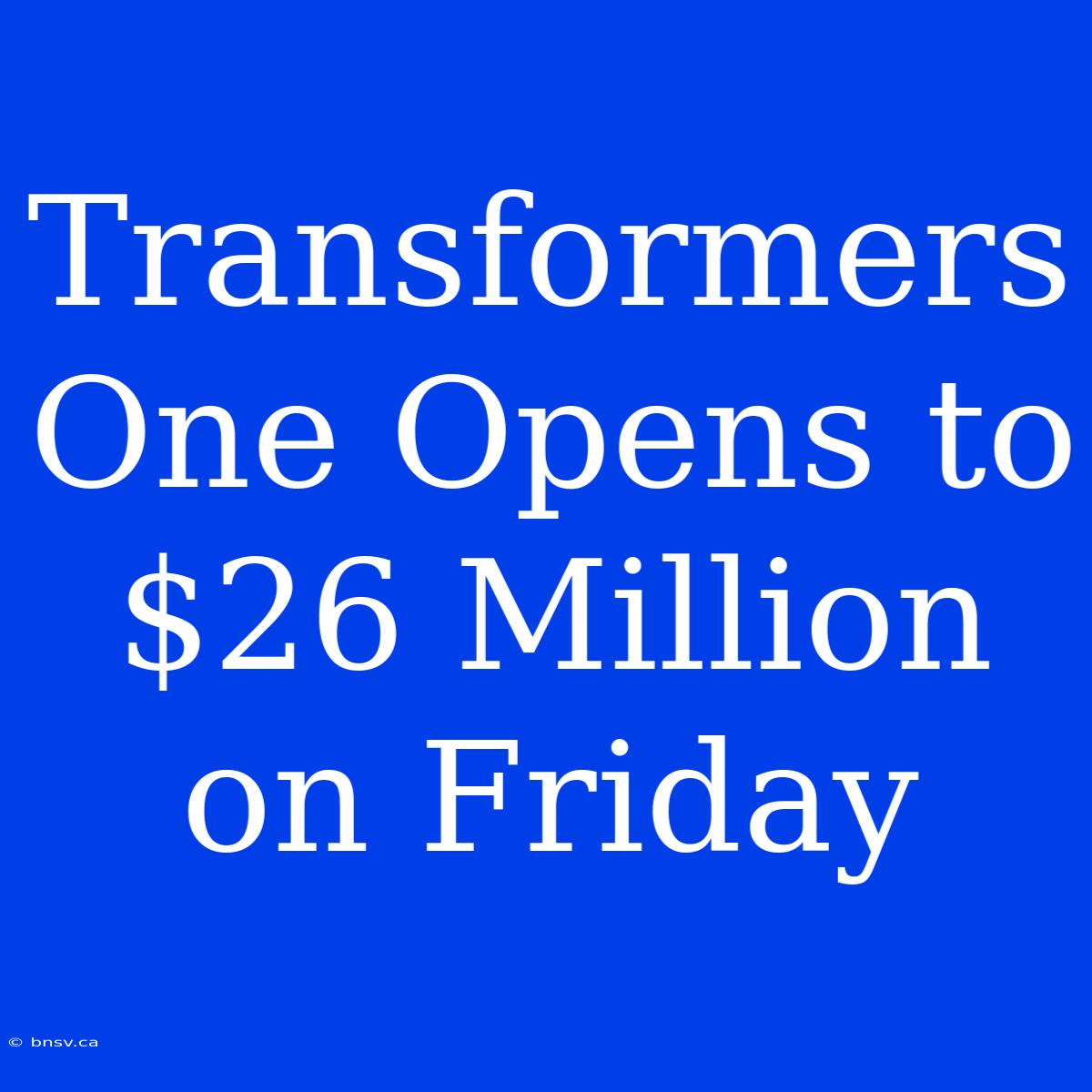 Transformers One Opens To $26 Million On Friday