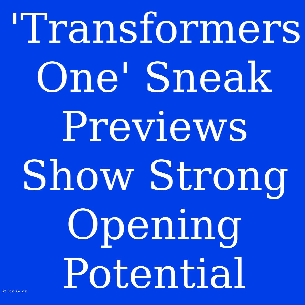 'Transformers One' Sneak Previews Show Strong Opening Potential