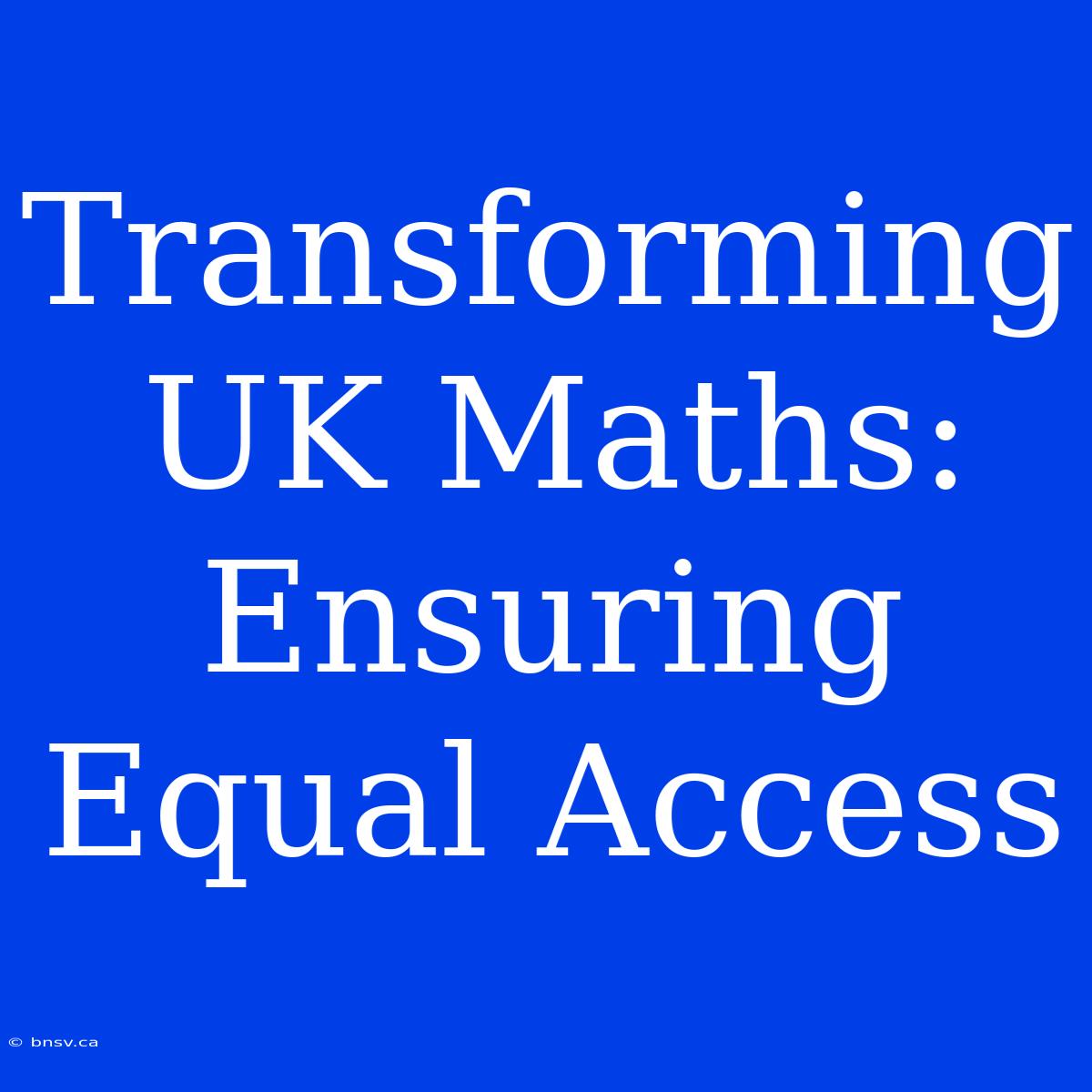 Transforming UK Maths: Ensuring Equal Access