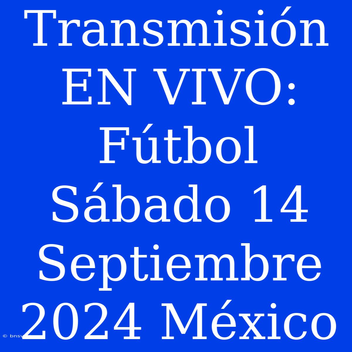 Transmisión EN VIVO: Fútbol Sábado 14 Septiembre 2024 México