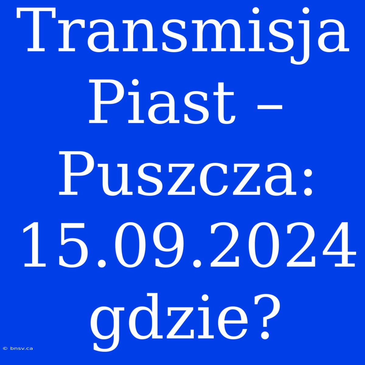 Transmisja Piast – Puszcza: 15.09.2024 Gdzie?