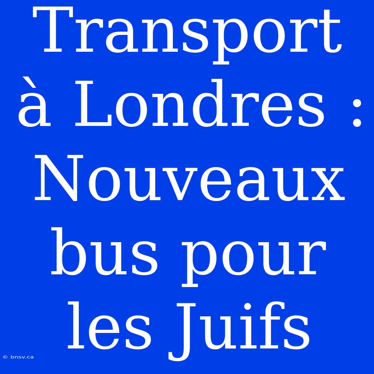 Transport À Londres : Nouveaux Bus Pour Les Juifs