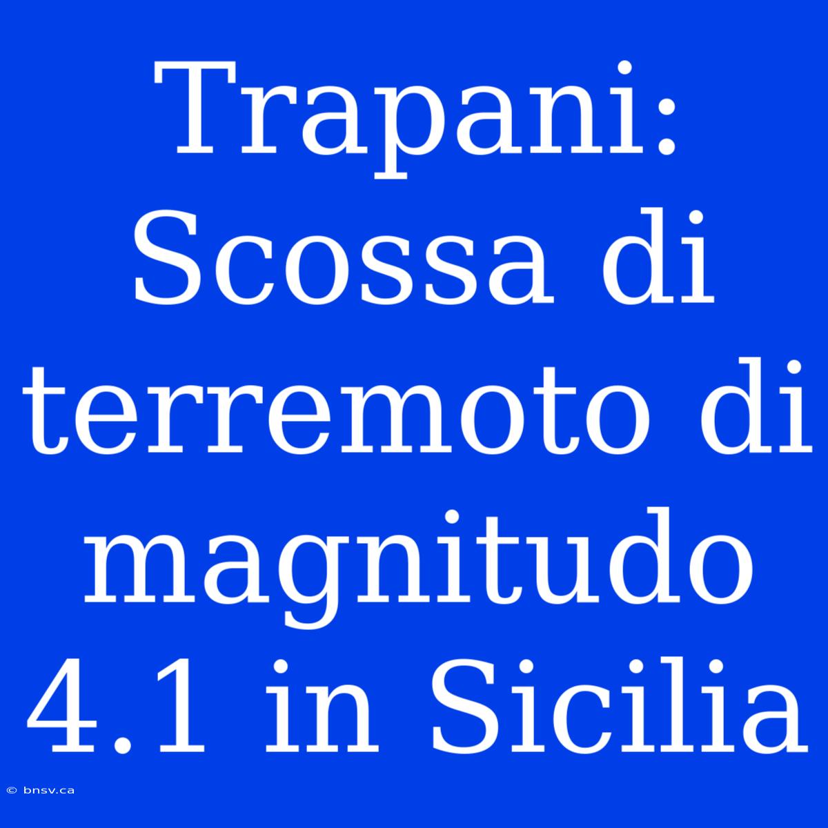 Trapani: Scossa Di Terremoto Di Magnitudo 4.1 In Sicilia