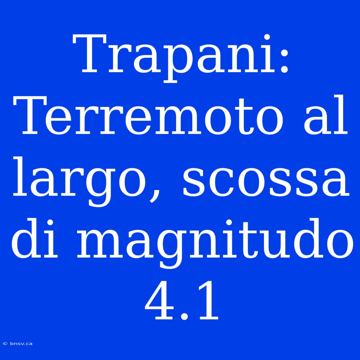 Trapani: Terremoto Al Largo, Scossa Di Magnitudo 4.1