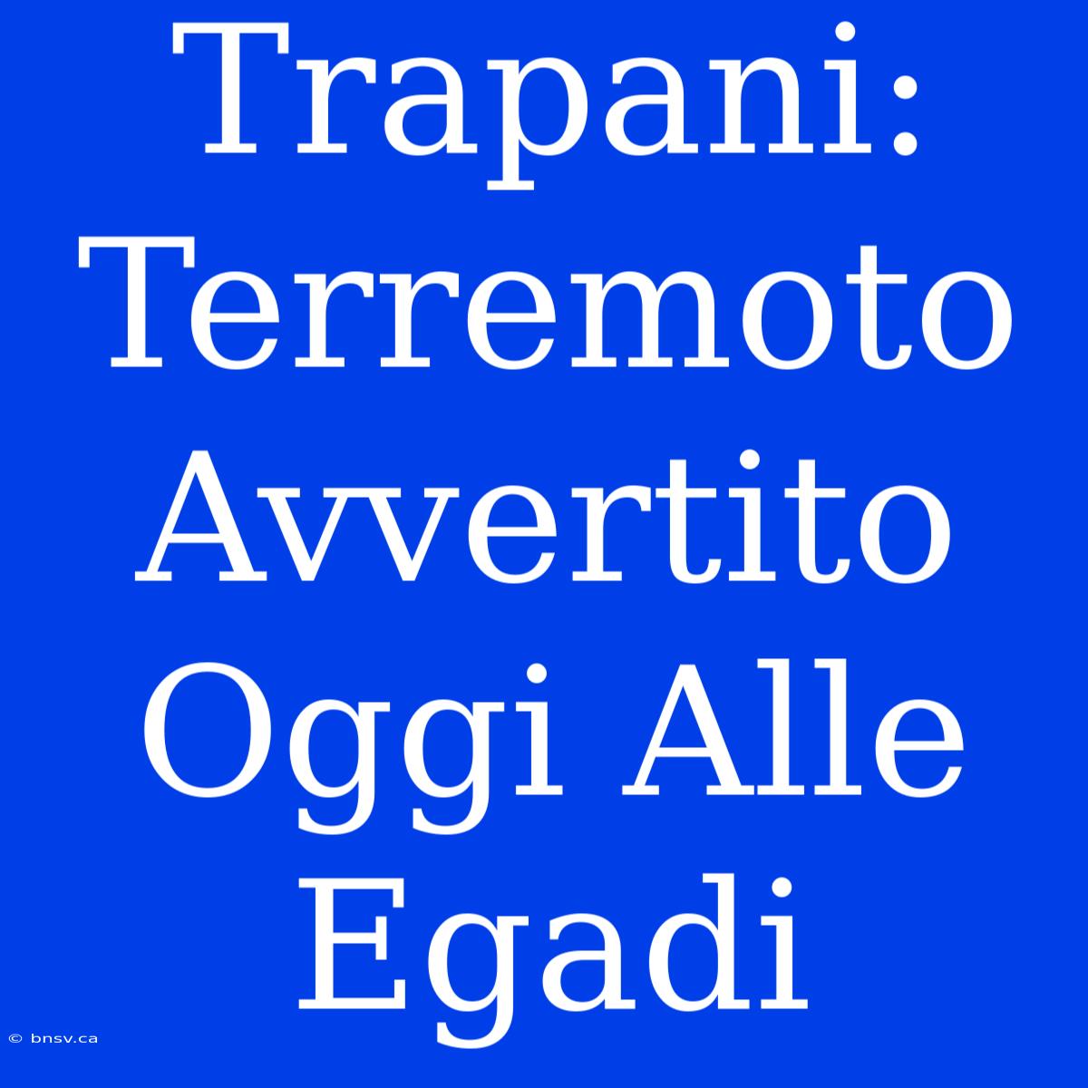 Trapani: Terremoto Avvertito Oggi Alle Egadi