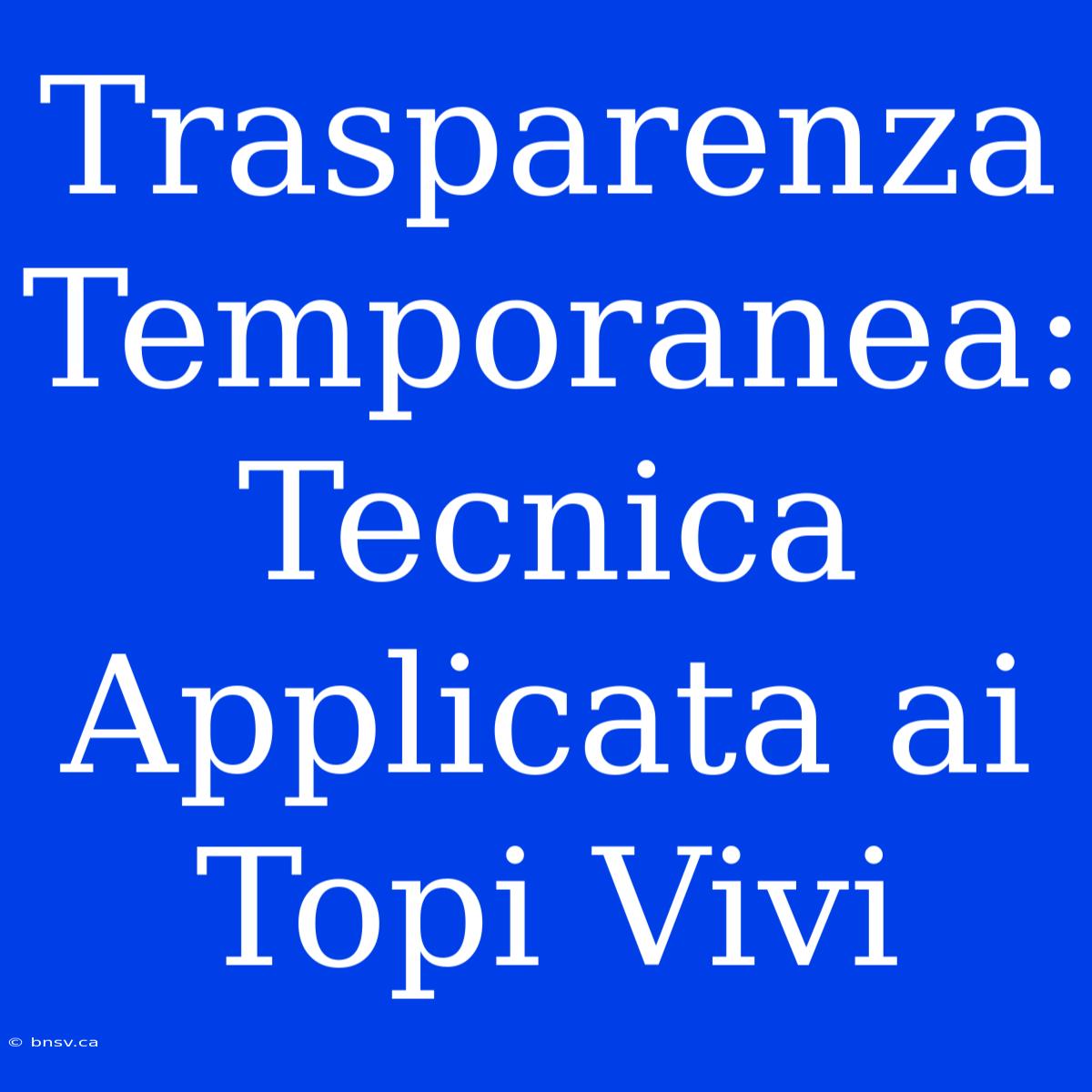 Trasparenza Temporanea: Tecnica Applicata Ai Topi Vivi