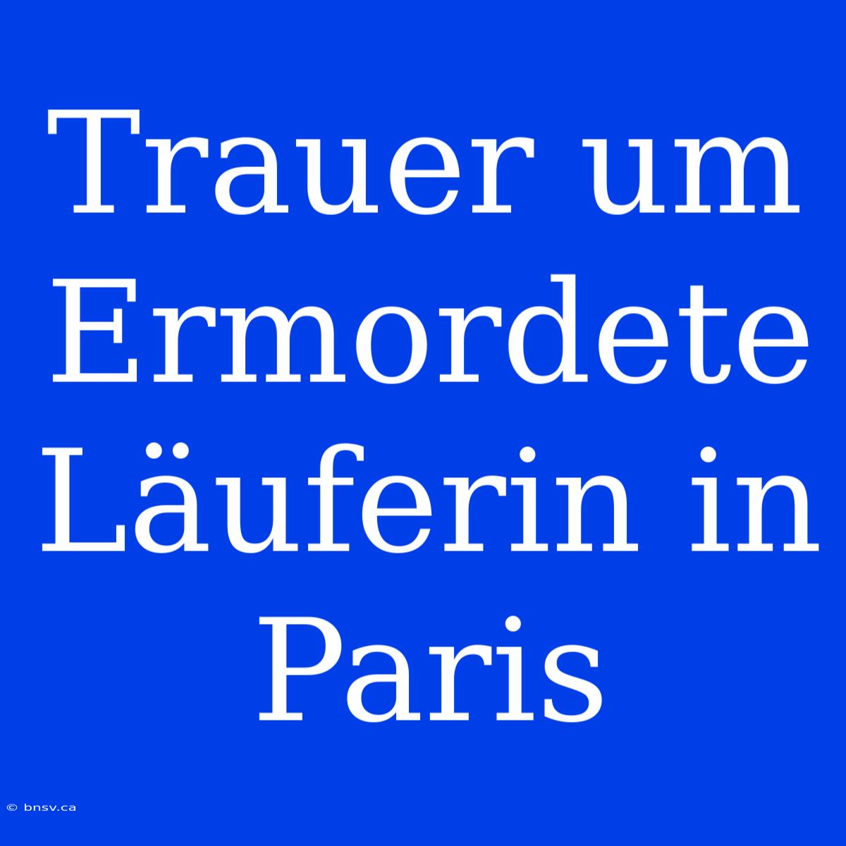 Trauer Um Ermordete Läuferin In Paris