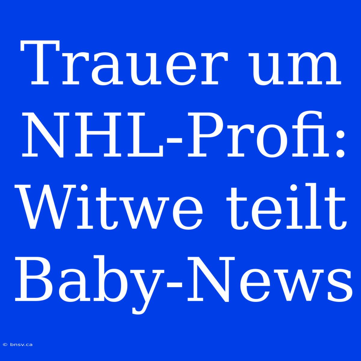 Trauer Um NHL-Profi: Witwe Teilt Baby-News