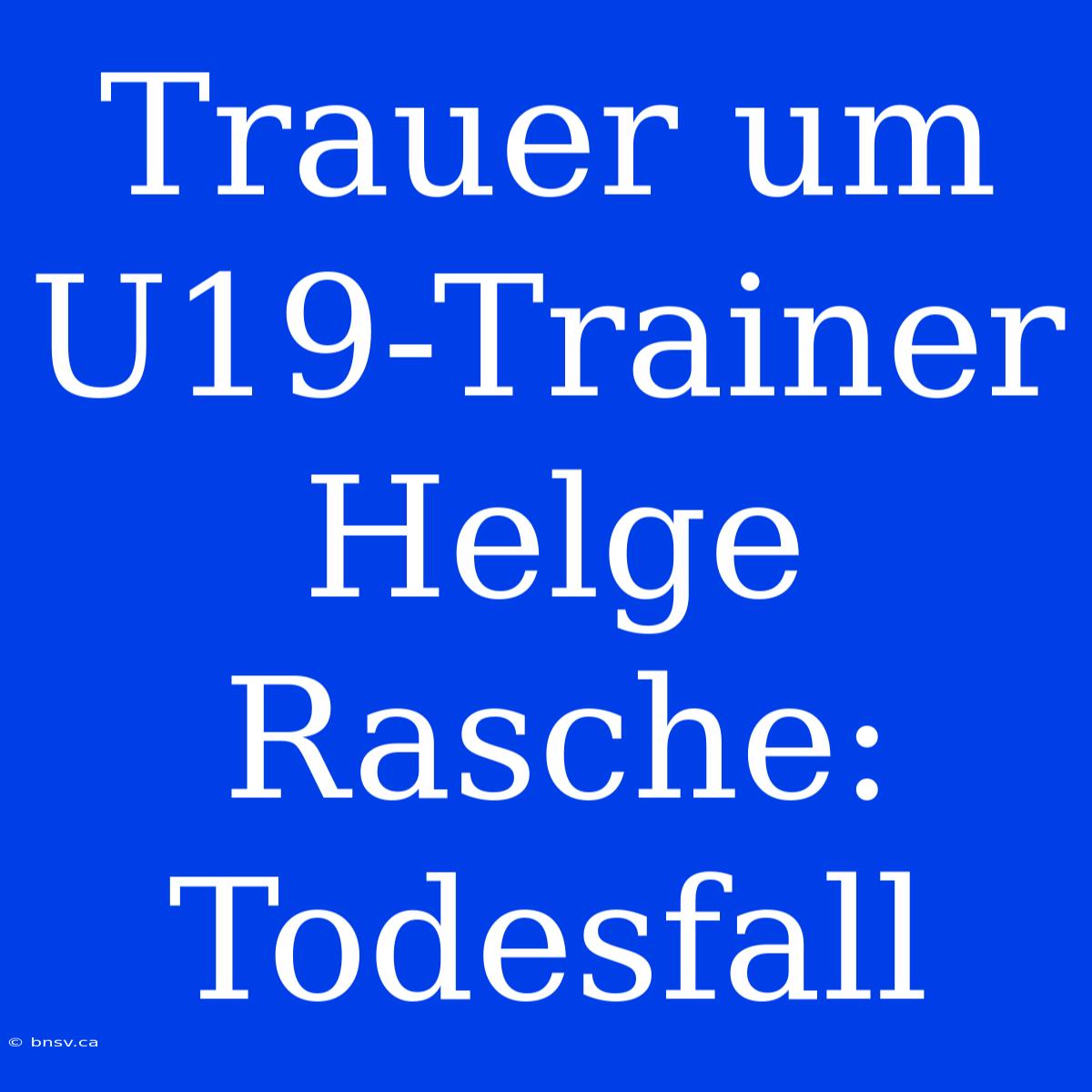 Trauer Um U19-Trainer Helge Rasche: Todesfall