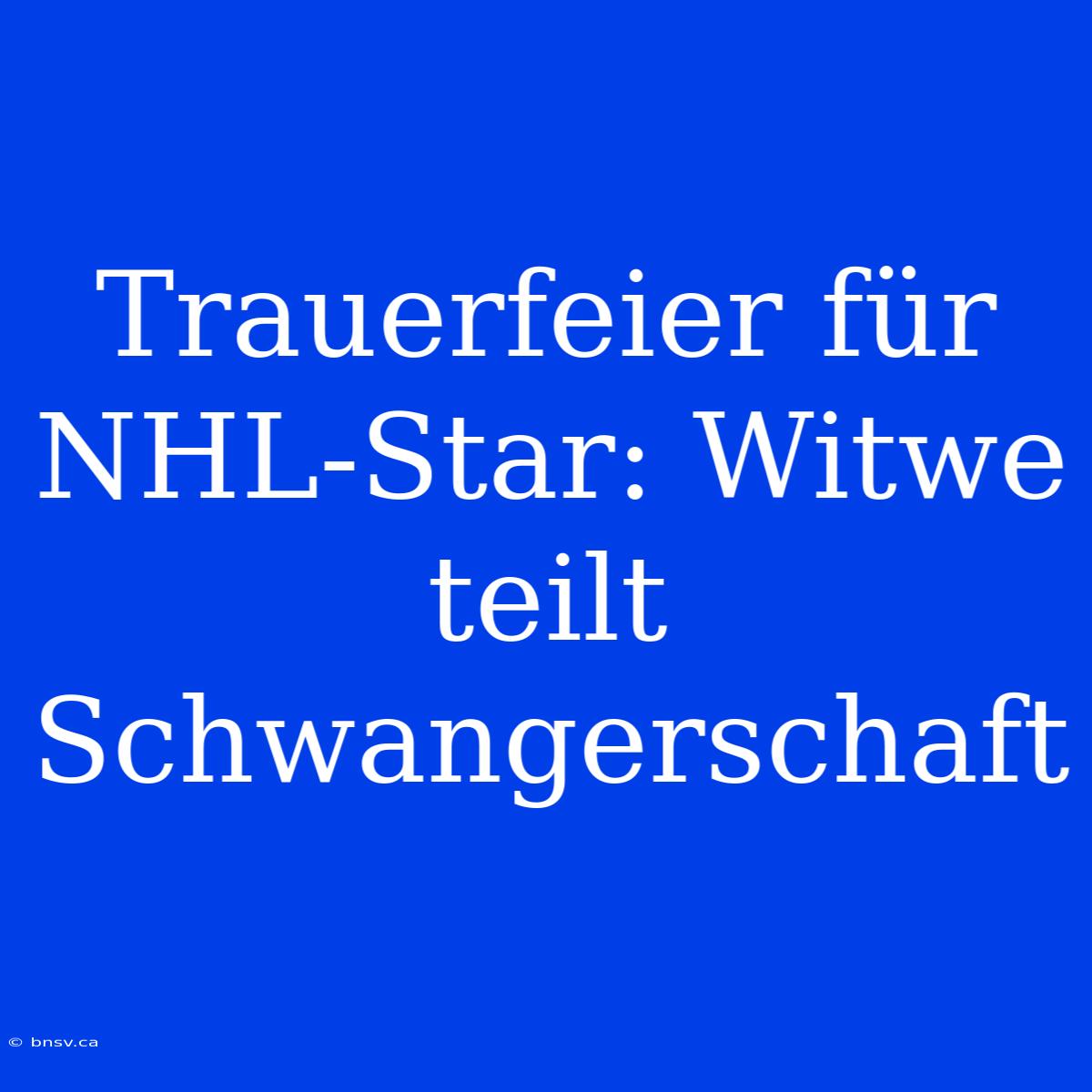 Trauerfeier Für NHL-Star: Witwe Teilt Schwangerschaft