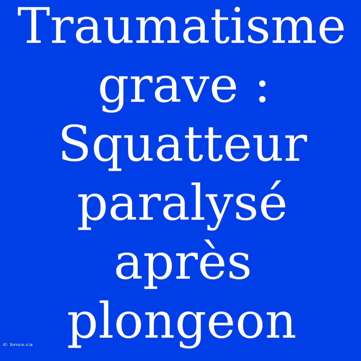 Traumatisme Grave : Squatteur Paralysé Après Plongeon